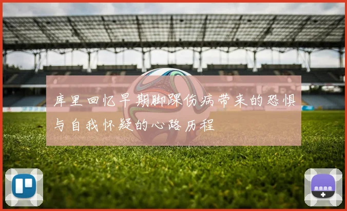 库里回忆早期脚踝伤病带来的恐惧与自我怀疑的心路历程