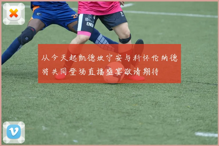 从今天起凯德坎宁安与科怀伦纳德将共同登场直播盛宴敬请期待