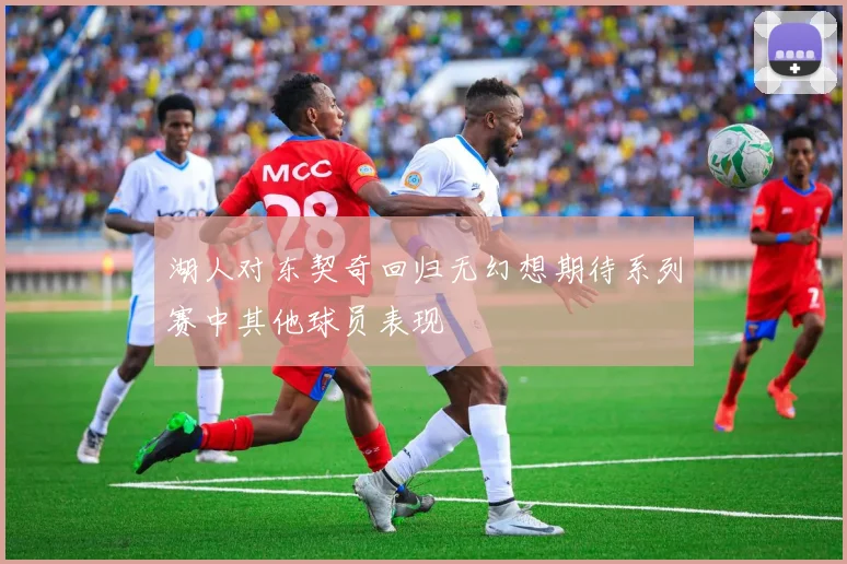 湖人对东契奇回归无幻想期待系列赛中其他球员表现