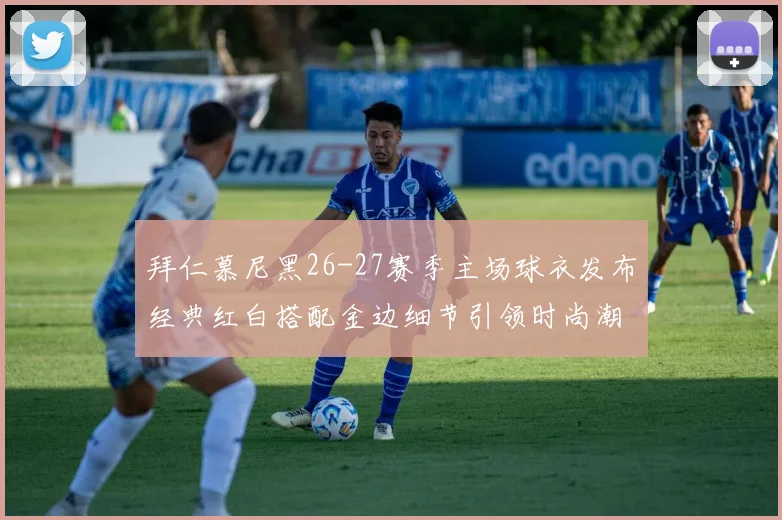 拜仁慕尼黑26-27赛季主场球衣发布经典红白搭配金边细节引领时尚潮流