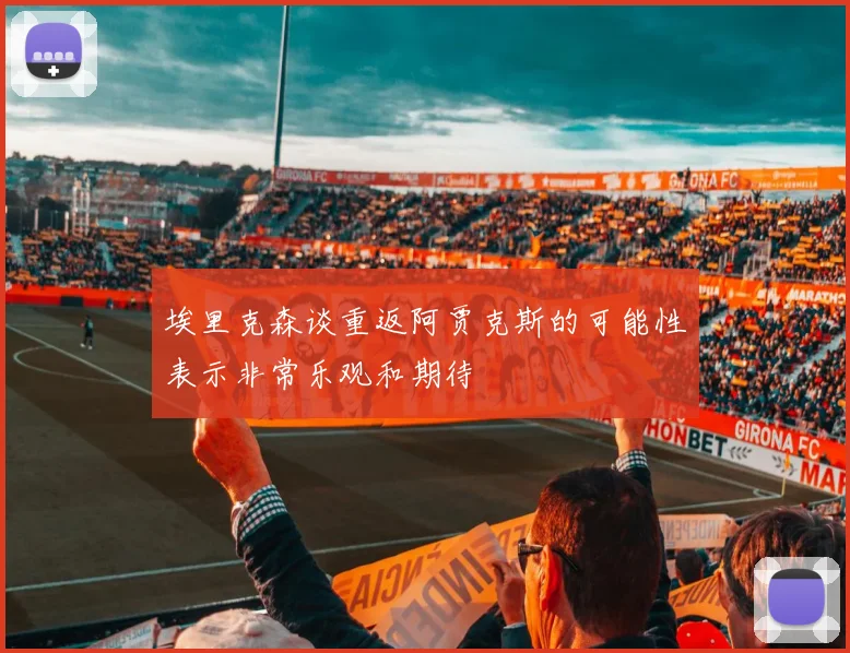 埃里克森谈重返阿贾克斯的可能性表示非常乐观和期待