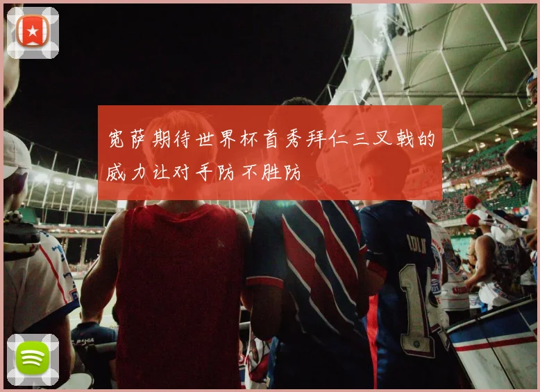宽萨期待世界杯首秀拜仁三叉戟的威力让对手防不胜防