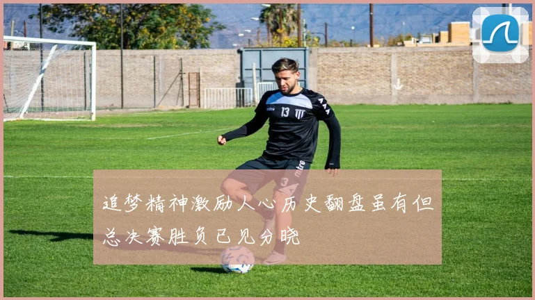 追梦精神激励人心历史翻盘虽有但总决赛胜负已见分晓