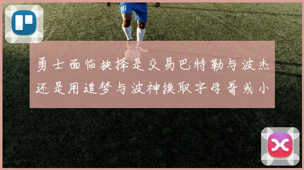 勇士面临抉择是交易巴特勒与波杰还是用追梦与波神换取字母哥或小卡