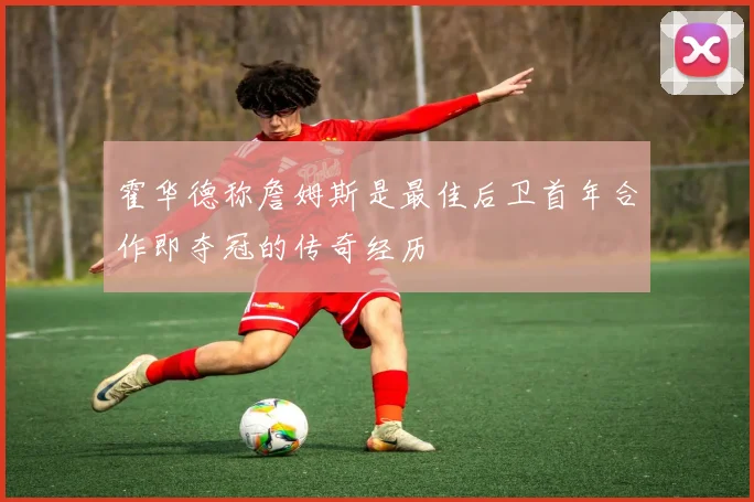 霍华德称詹姆斯是最佳后卫首年合作即夺冠的传奇经历