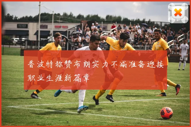 香波特称赞布朗实力不减准备迎接职业生涯新篇章