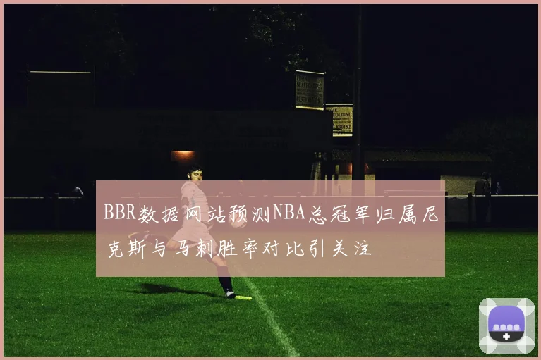 BBR数据网站预测NBA总冠军归属尼克斯与马刺胜率对比引关注